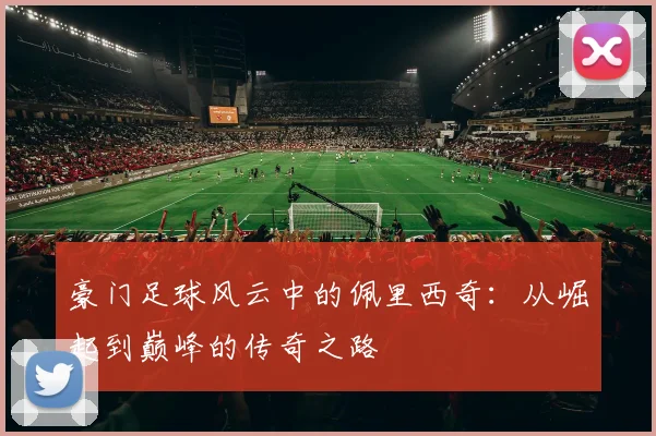 豪门足球风云中的佩里西奇：从崛起到巅峰的传奇之路