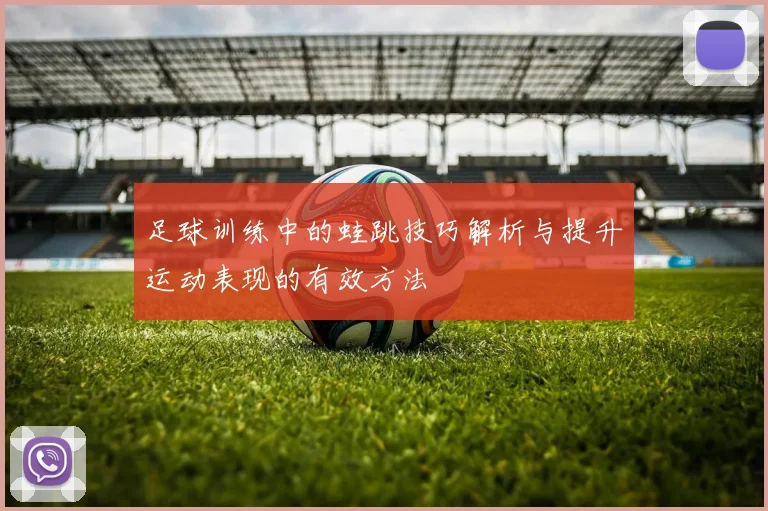 足球训练中的蛙跳技巧解析与提升运动表现的有效方法