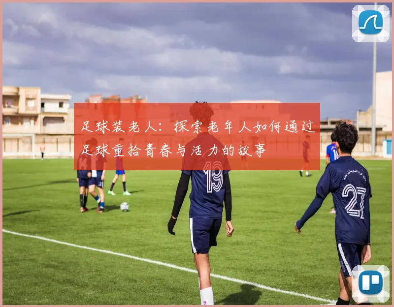 足球装老人：探索老年人如何通过足球重拾青春与活力的故事