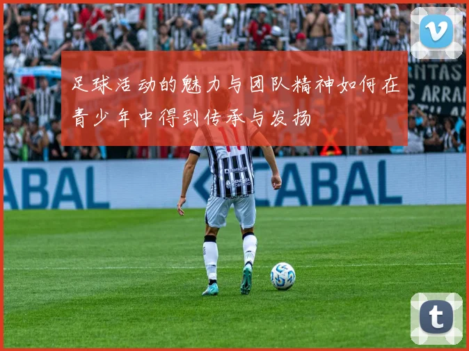 足球活动的魅力与团队精神如何在青少年中得到传承与发扬