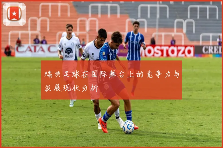 瑞典足球在国际舞台上的竞争力与发展现状分析