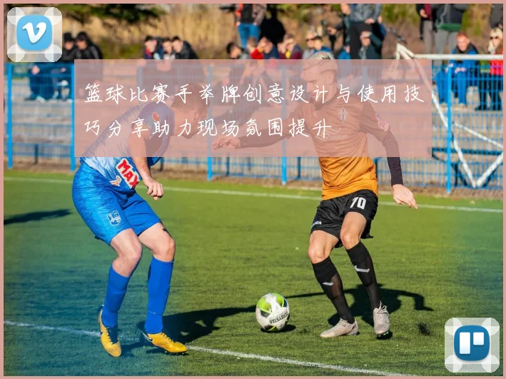 篮球比赛手举牌创意设计与使用技巧分享助力现场氛围提升