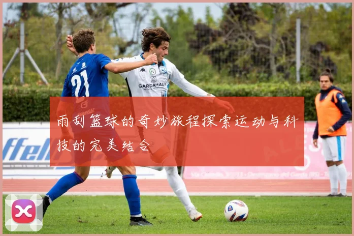 雨刮篮球的奇妙旅程探索运动与科技的完美结合