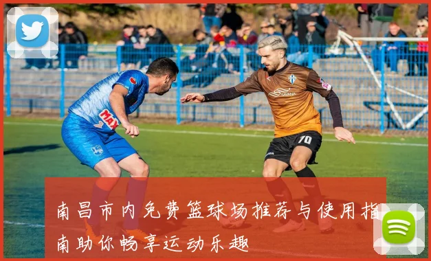 南昌市内免费篮球场推荐与使用指南助你畅享运动乐趣