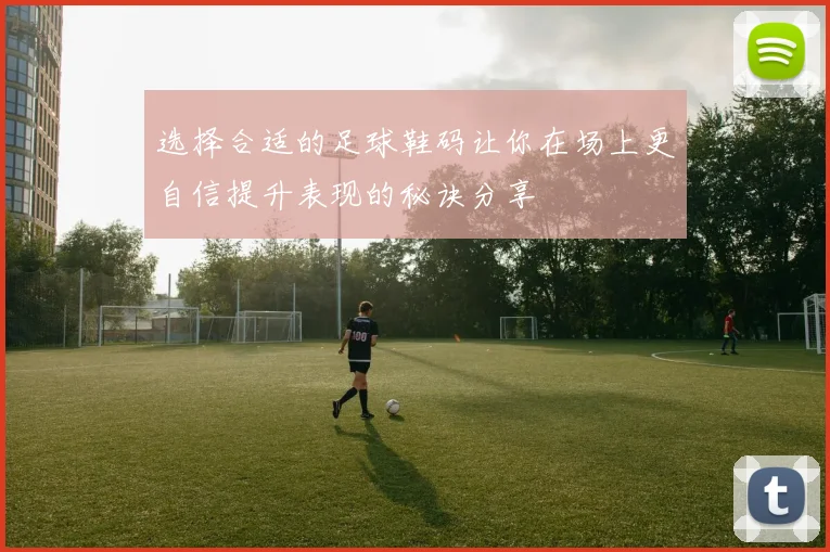 选择合适的足球鞋码让你在场上更自信提升表现的秘诀分享