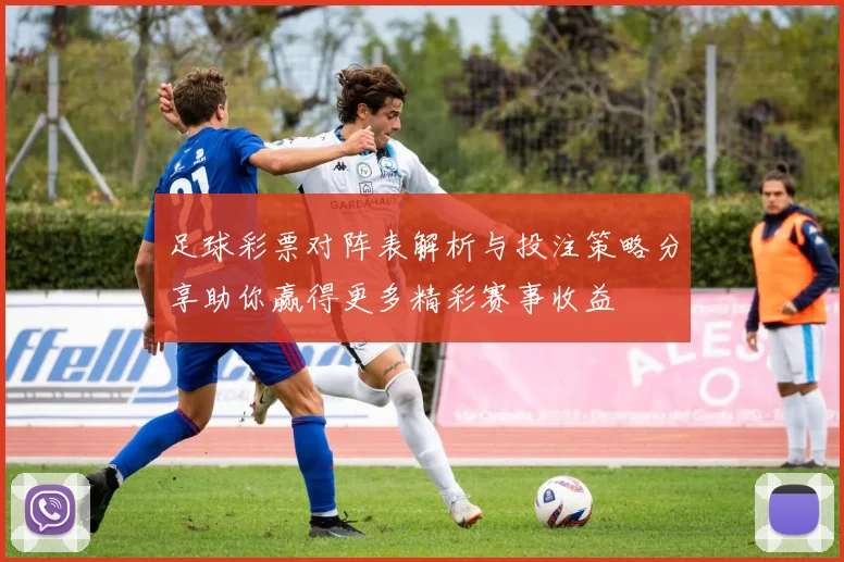 足球彩票对阵表解析与投注策略分享助你赢得更多精彩赛事收益